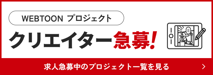 WEBTOON プロジェクト クリエイター急募！ 求人急募中のプロジェクト一覧を見る